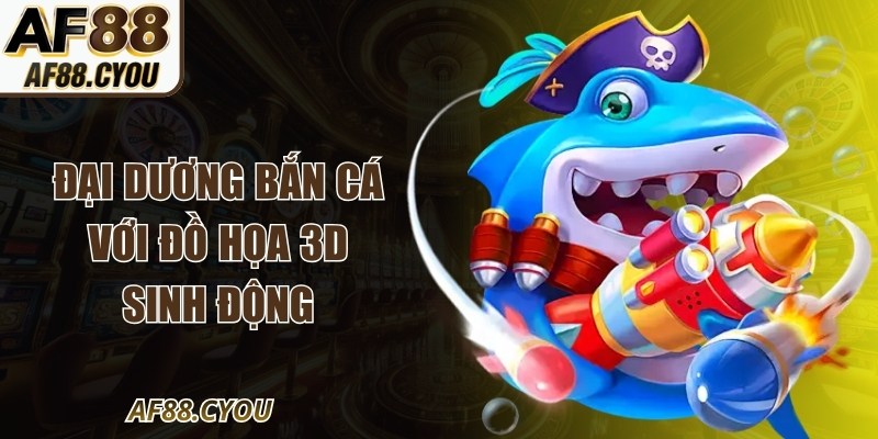 Đại dương bắn cá với đồ họa 3D sinh động