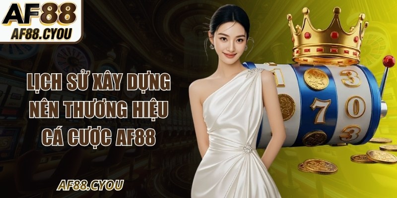 Lịch sử xây dựng nên thương hiệu cá cược AF88